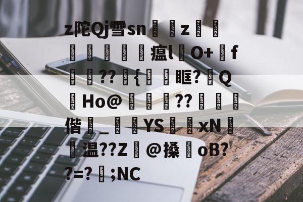 金年会中国官方入口-z陀Qj雪sn艵z囙檭瓚勼瘟l彞O+戅f嬆??埉{鞿眶?祔QHo@靗??€閾偕_黺	YS獲xN聗温??Z癓@搡oB??=?遖;NC的简单介绍